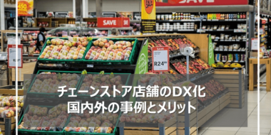 チェーンストア店舗が採用すべきDX化とは？国内・海外の事例・メリット紹介！