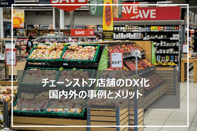 チェーンストア店舗が採用すべきDX化とは？国内・海外の事例・メリット紹介！