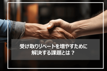 受け取りリベートを増やすために解決する課題とは？