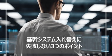 小売業が基幹システムの入れ替えに失敗しない3つのポイント