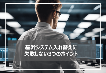 小売業が基幹システムの入れ替えに失敗しない3つのポイント