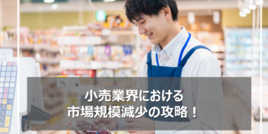 小売業界における市場規模減少の動向と立ち向かう方法とは？