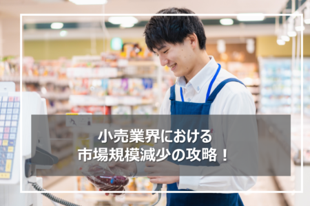 小売業界における市場規模減少の動向と立ち向かう方法とは？