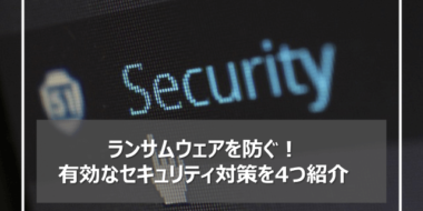 ランサムウェアを防ぐ！有効なセキュリティ対策を4つ紹介