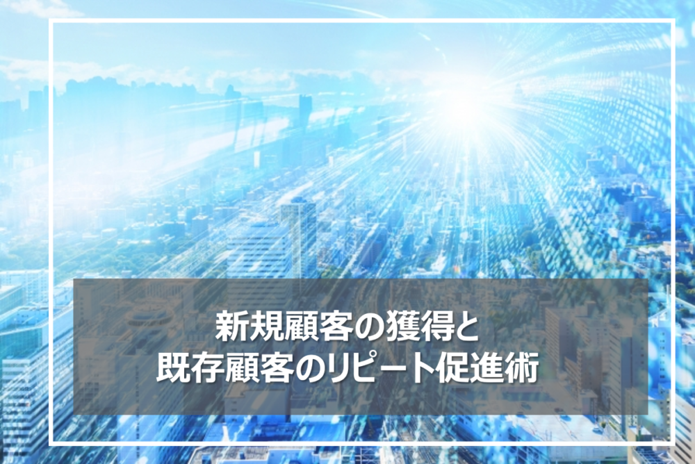 デジタル時代の成功法則！小売業における新規顧客の獲得と既存顧客のリピート促進術