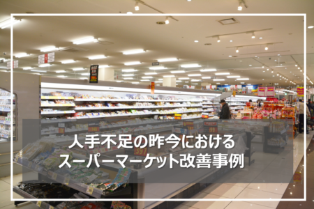 【スーパーマーケット改善事例】"人海戦術"を"少数精鋭"に変えて課題克服を実現