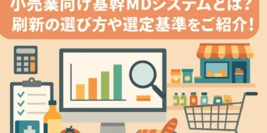小売業向け基幹MDシステムとは？刷新の選び方や選定基準をご紹介！