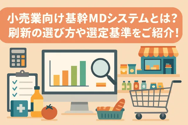 小売業向け基幹MDシステムとは?刷新の選び方や選定基準をご紹介!