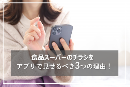 食品スーパーのチラシをアプリで見せた方が良い3つの理由とは？
