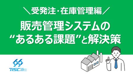 販売管理システムのあるある課題と解決集 ～ 受発注・在庫管理編 ～