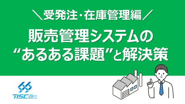販売管理システムのあるある課題と解決集 ～ 受発注・在庫管理編 ～