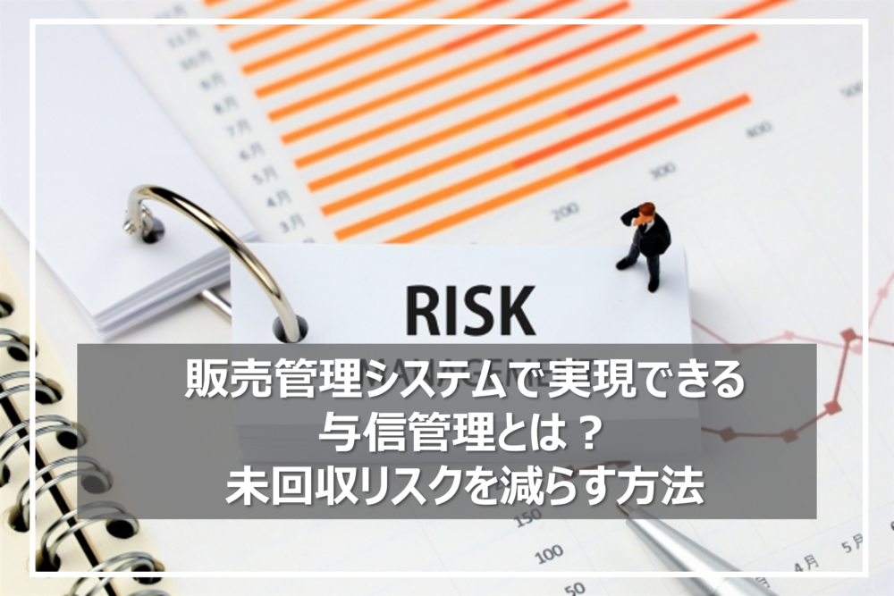 販売管理システムで実現できる与信管理とは？未回収リスクを減らす方法