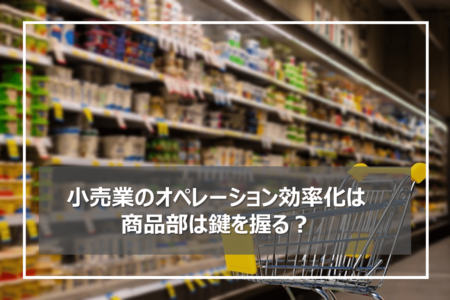 小売業・スーパーのオペレーション効率化は商品部が担う