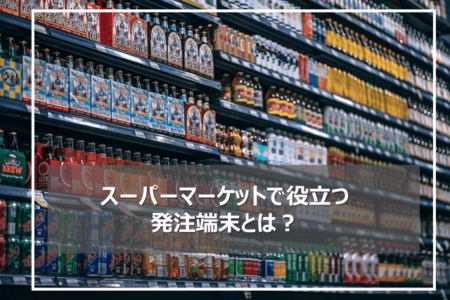 スーパーマーケットで役立つ発注端末とは？