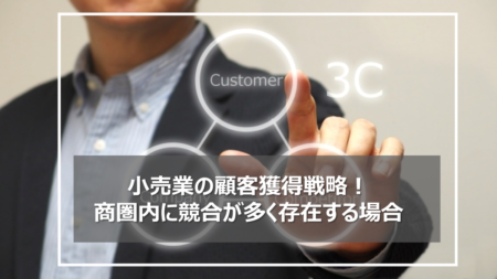 小売業の顧客獲得戦略！商圏内に多くの競合が存在する環境下での手法！