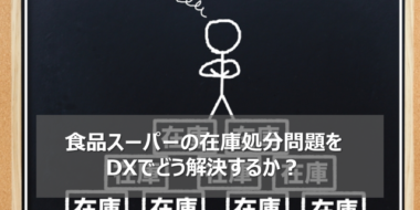 食品スーパーマーケットの在庫処分問題をDXでどう解決するか？