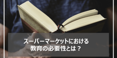 スーパーマーケットにおける“教育”の目的は効率的な運営以外にもある