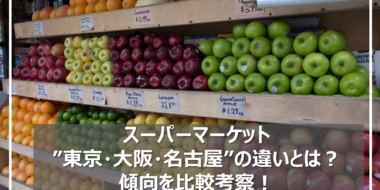 スーパーマーケット"東京・大阪・名古屋"の違いとは？傾向を比較考察！