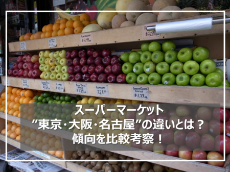 スーパーマーケット"東京・大阪・名古屋"の違いとは？傾向を比較考察！