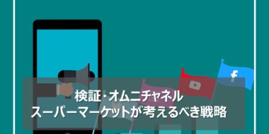 検証・オムニチャネル～いま、スーパーマーケットが考えるべき戦略とは