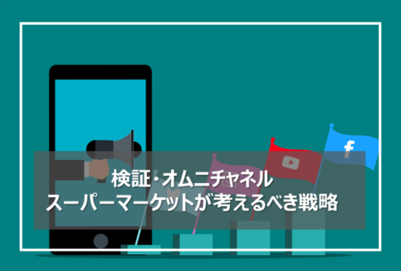 検証・オムニチャネル～いま、スーパーマーケットが考えるべき戦略とは