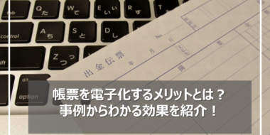 帳票を電子化するメリットとは？事例からわかる効果を紹介！