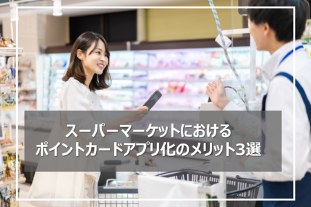スーパーマーケットにおけるポイントカードアプリ化のメリット3選