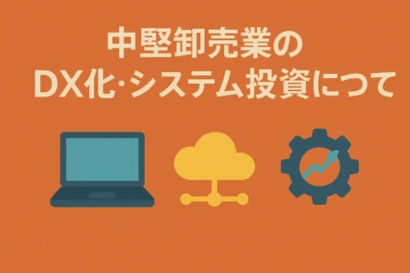 中堅卸売業のDX化・システム投資について